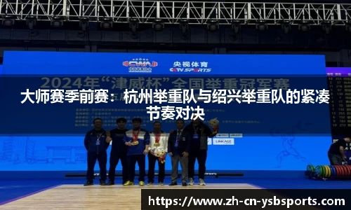 大师赛季前赛:杭州举重队与绍兴举重队的紧凑节奏对决
