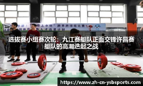 选拔赛小组赛次轮:九江赛艇队正面交锋许昌赛艇队的高潮迭起之战