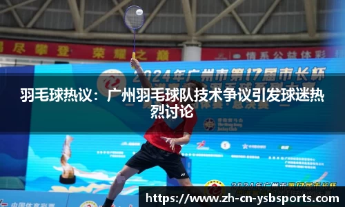 羽毛球热议:广州羽毛球队技术争议引发球迷热烈讨论