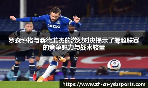 罗森博格与桑德菲杰的激烈对决揭示了挪超联赛的竞争魅力与战术较量